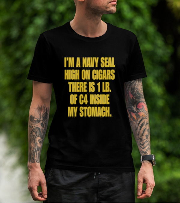 I’m A Navy Seal High On Cigars 1 Lb Of C4 Inside My Stomach T-Shirt