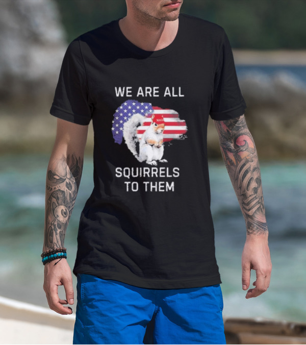 We Are All Squirrels To Them Patriotic Flag Hat Squirrel T-Shirt