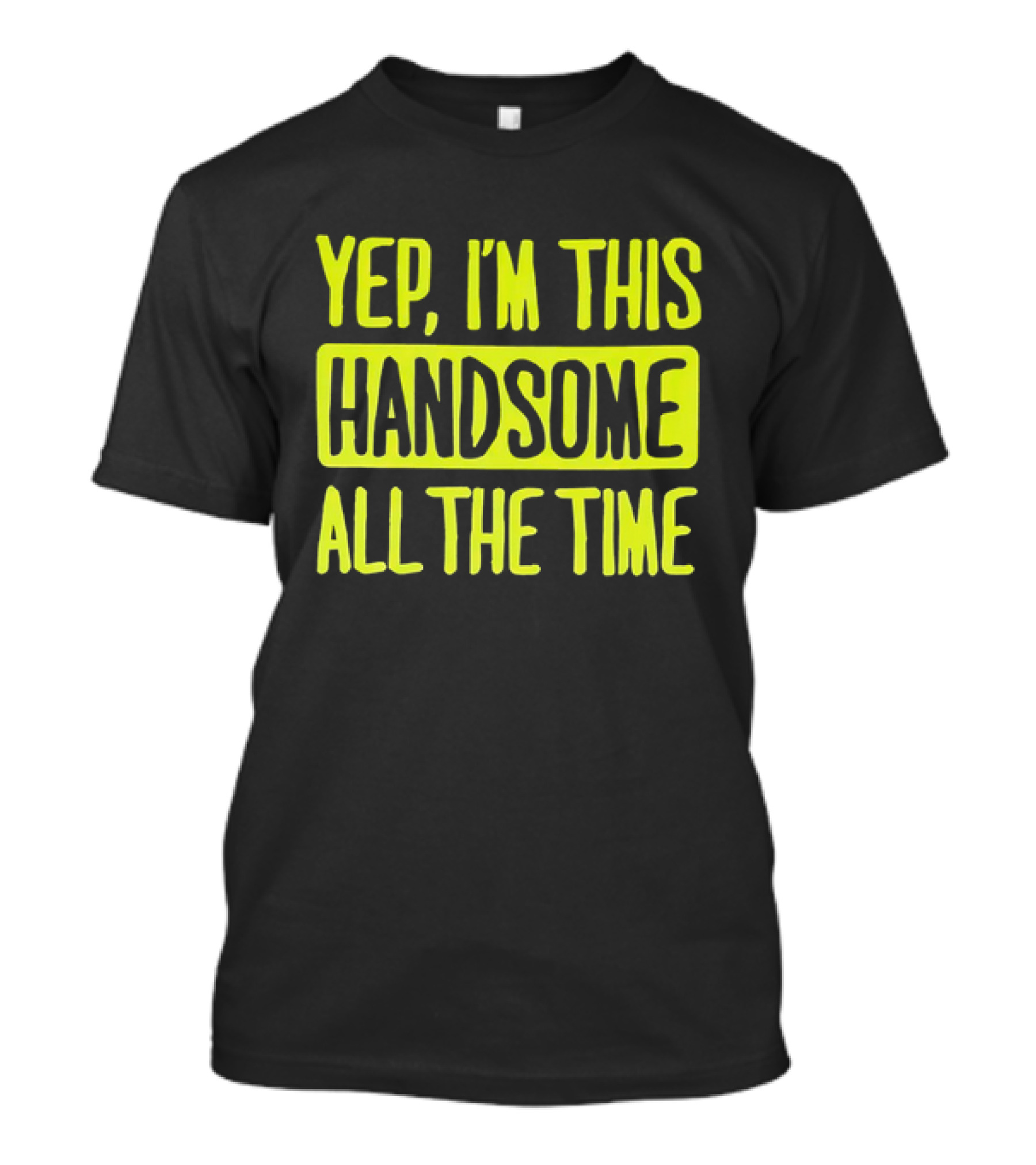 Yep I'm This Handsome All The Time T-Shirt