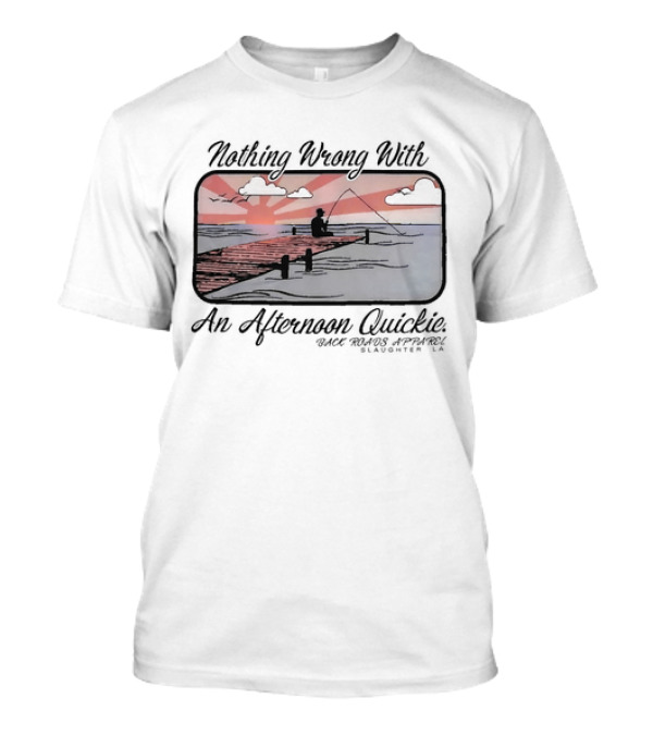 Nothing Wrong With An Afternoon Quickie Back Roads Apparel Slaughter LA T-Shirt