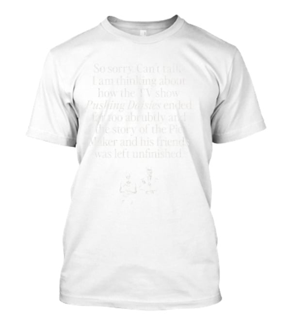 Sorry Can’t Talk Thinking About How Pushing Daisies Ended Abruptly Pie Maker Story Unfinished T-Shirt