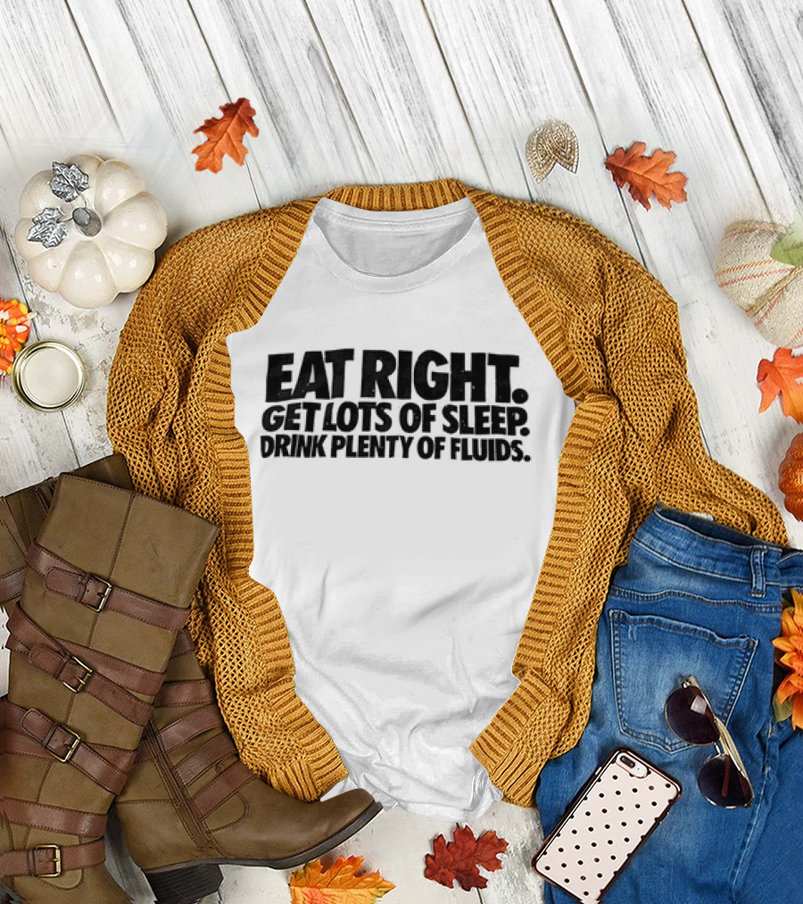 Eat Right Get Lots of Sleep Drink Plenty of Fluids Wellness Advice T-Shirt