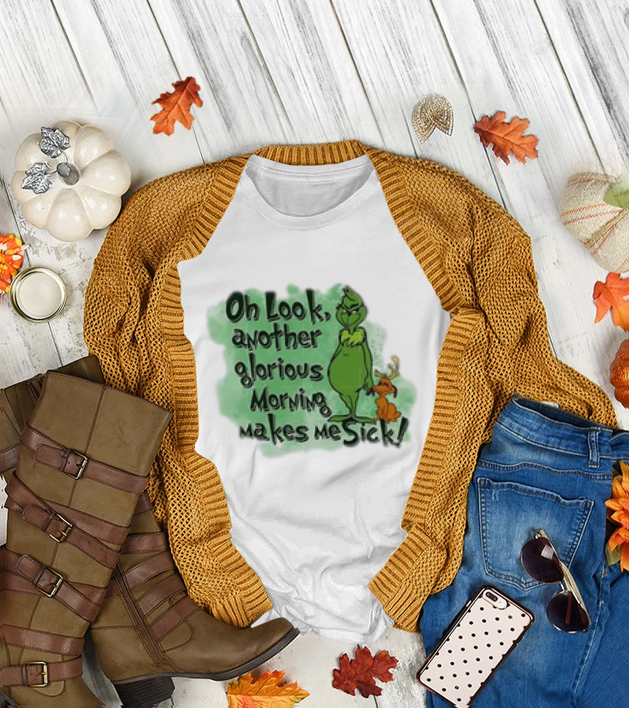 Grinch On Look Another Glorious Morning Makes Me Sick T-Shirt