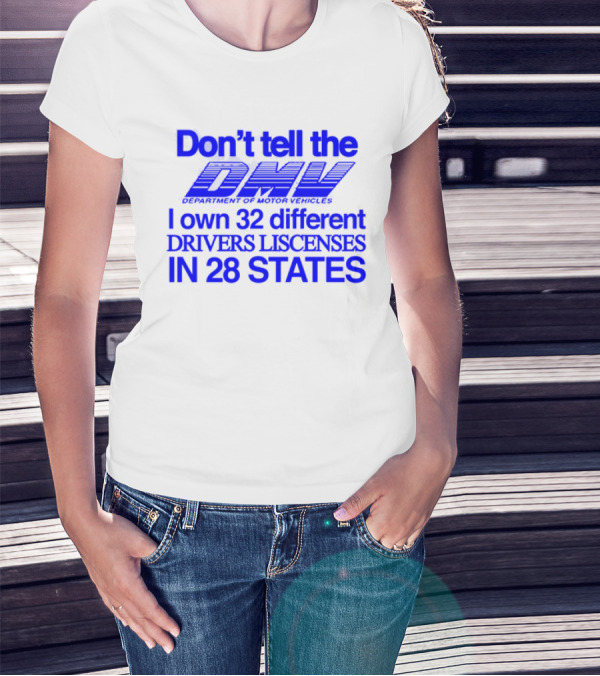 Don’t Tell The DMV I Own 32 Different Drivers Licenses In 28 States T-Shirt