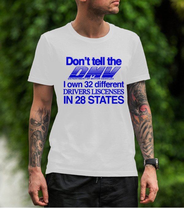 Don’t Tell The DMV I Own 32 Different Drivers Licenses In 28 States T-Shirt