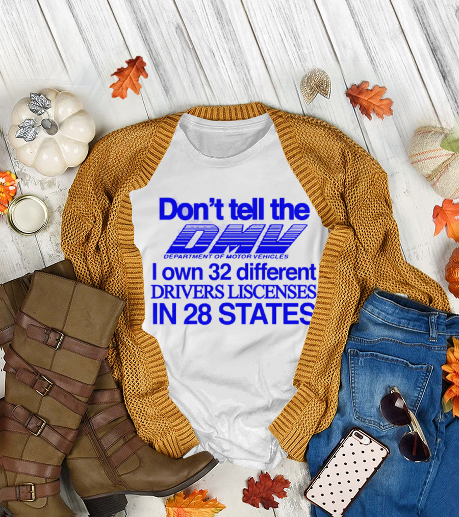Don’t Tell the DMV I Own 32 Different Drivers Licenses in 28 States T-Shirt