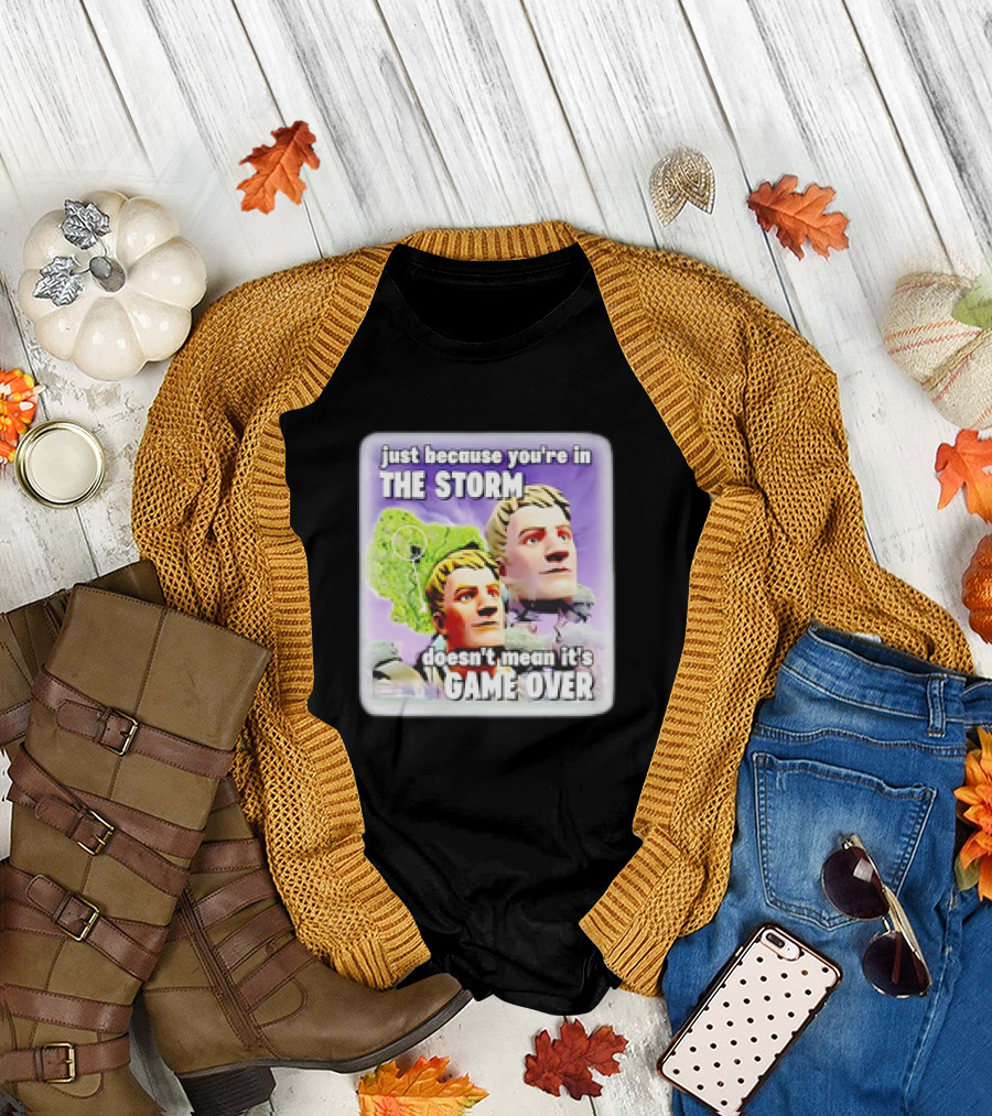 Bruhtees Just Because You’re in the Storm Doesn’t Mean It’s Game Over Fortnite Meme T-Shirt
