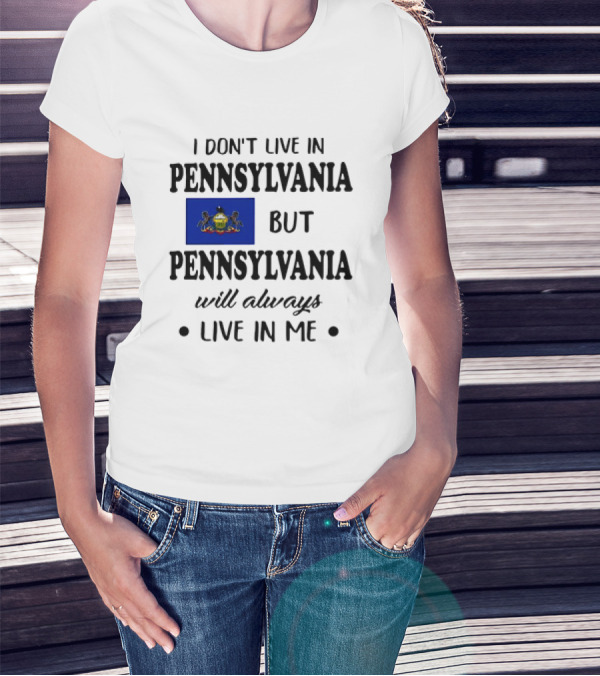 I Don’t Live In Pennsylvania But Pennsylvania Will Always Live In Me With Pennsylvania Flag T-Shirt
