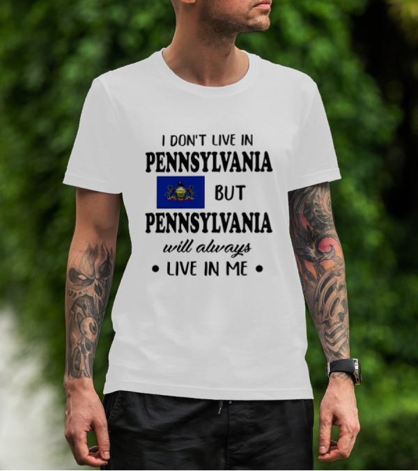 I Don’t Live In Pennsylvania But Pennsylvania Will Always Live In Me With Pennsylvania Flag T-Shirt