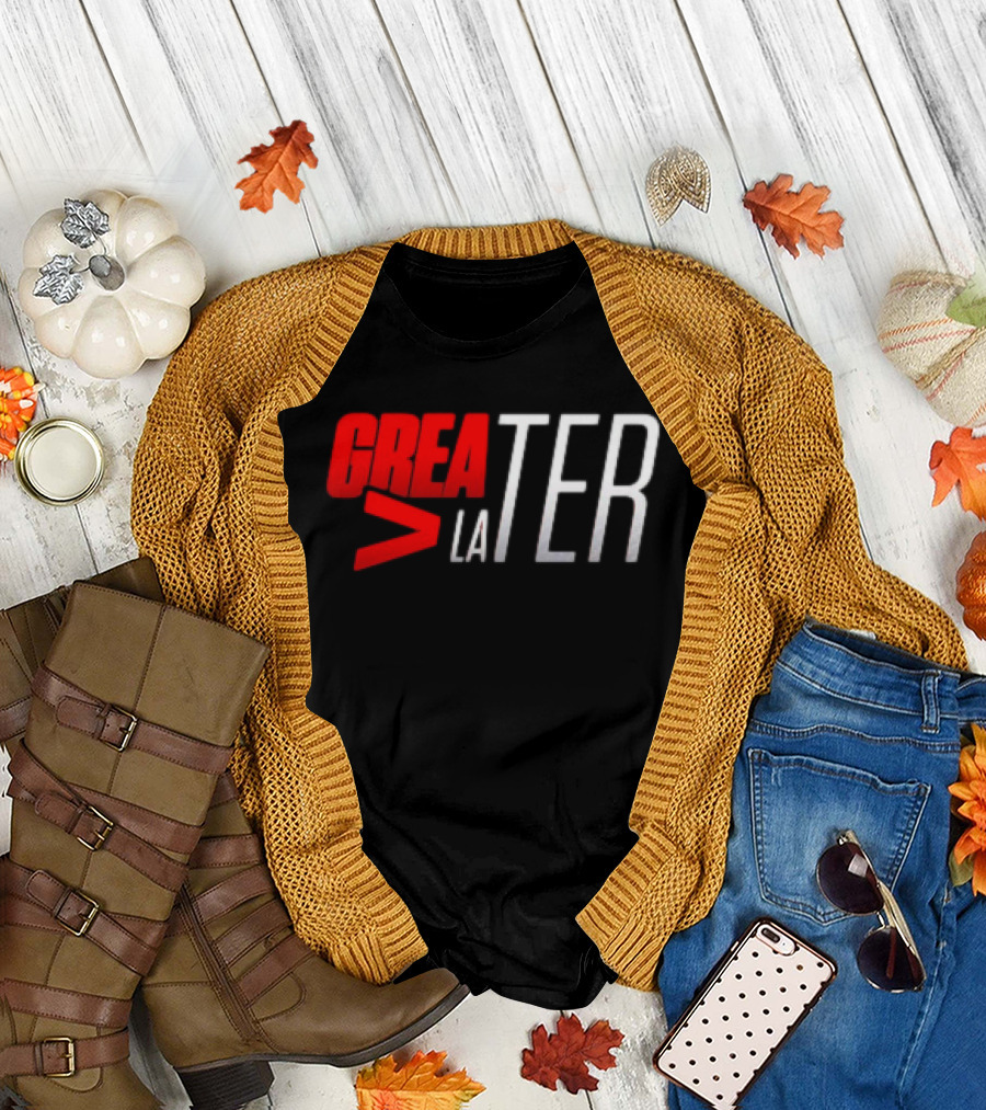 GreaTER Greater Than Later T-Shirt