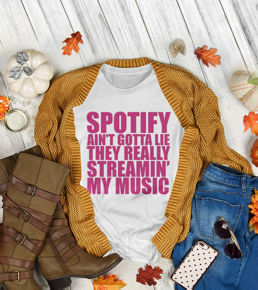 Spotify Ain’t Gotta Lie They Really Streamin’ My Music T-Shirt