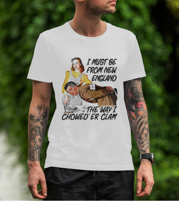 I Must Be From New England The Way I Chowed’er Clam Retro Couple Cooking Humor T-Shirt