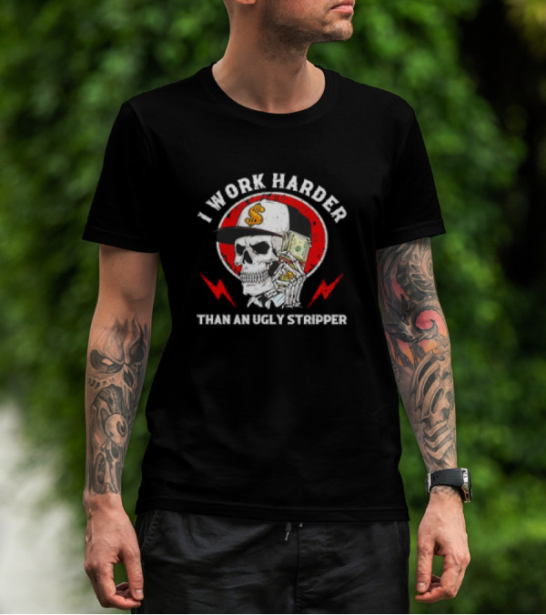 Skull With Dollar Sign Cap Holding Cash I Work Harder Than An Ugly Stripper T-Shirt