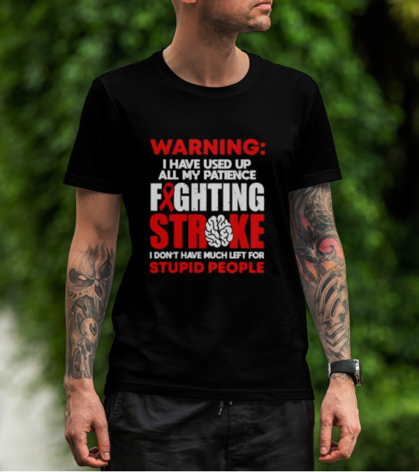 WARNING: I Have Used Up All My Patience Fighting Stroke I Don't Have Much Left For Stupid People T-Shirt