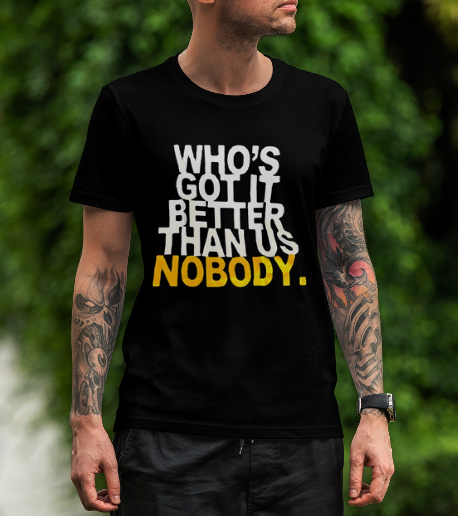 Who's Got It Better Than Us Nobody T-Shirt