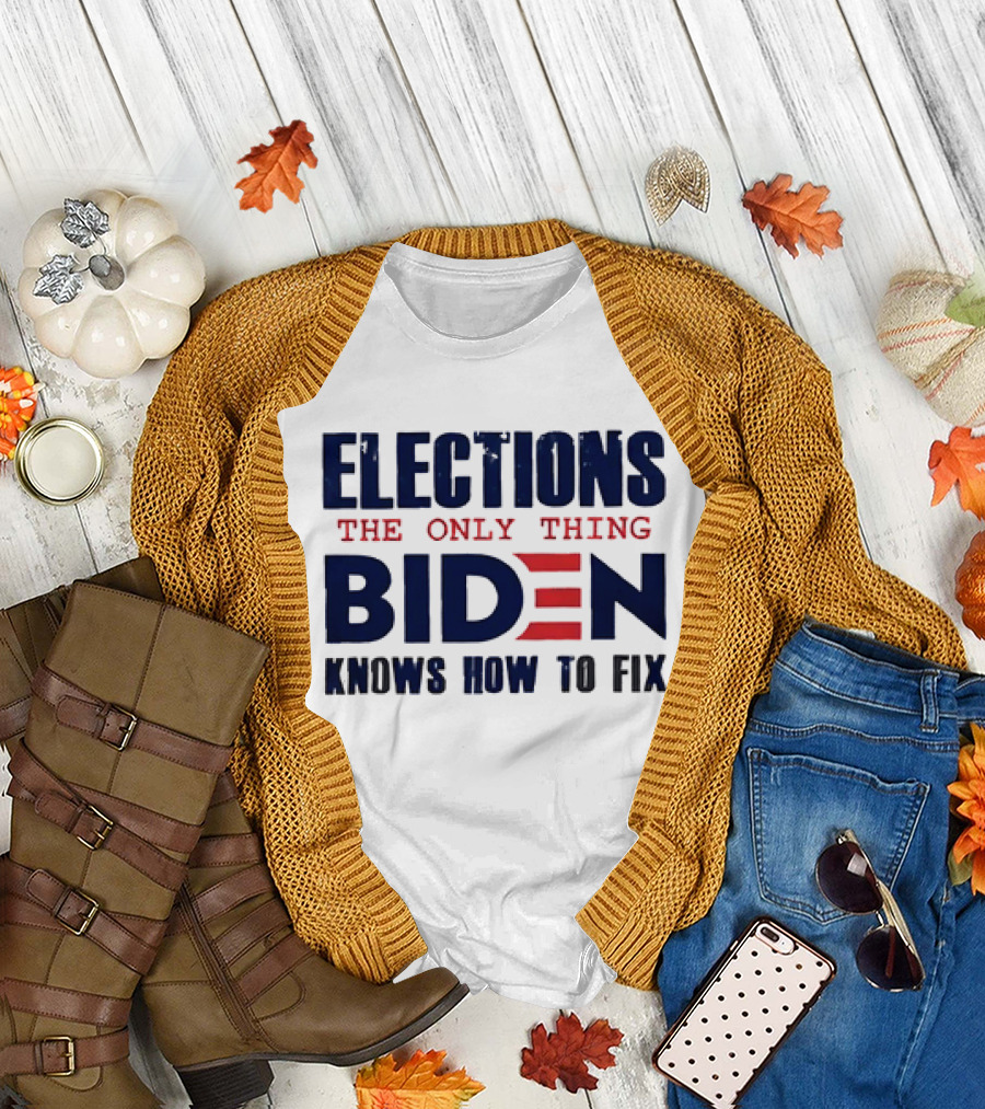 Elections the Only Thing Biden Knows How to Fix Political T-Shirt