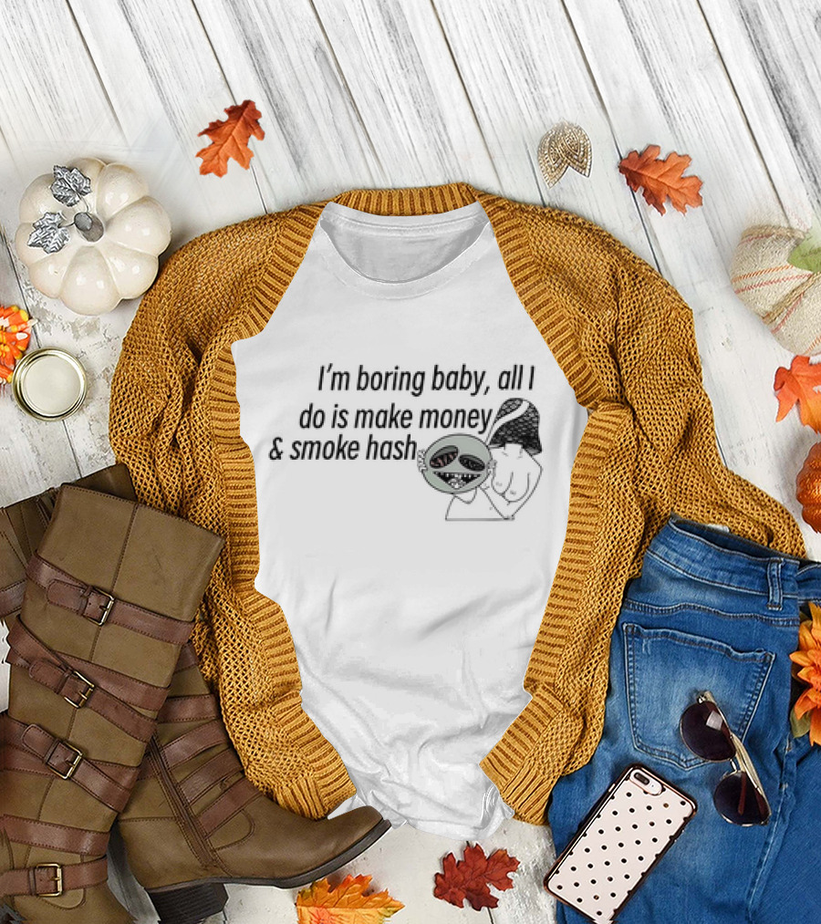 I’m Boring Baby All I Do Is Make Money and Smoke Hash Alien Figure T-Shirt