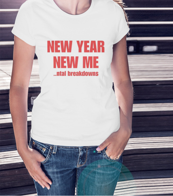 NEW YEAR NEW ME NTAL BREAKDOWNS T-Shirt