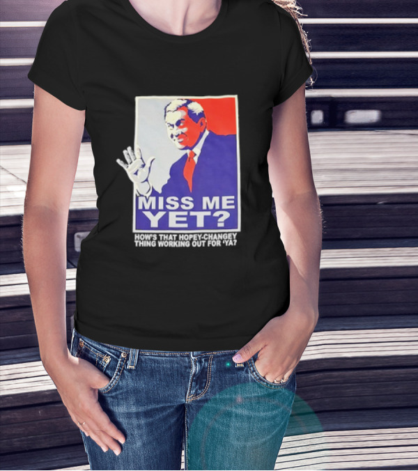 Miss Me Yet How's That Hopey-Changey Thing Working Out For Ya George W. Bush T-Shirt