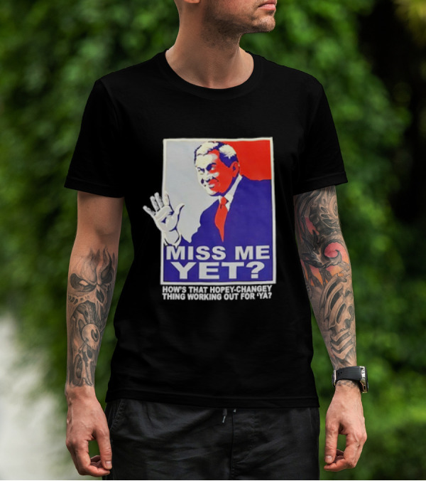 Miss Me Yet How's That Hopey-Changey Thing Working Out For Ya George W. Bush T-Shirt