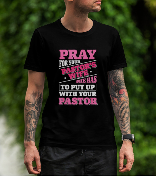 Pray For Your Pastor's Wife She Has To Put Up With Your Pastor T-Shirt