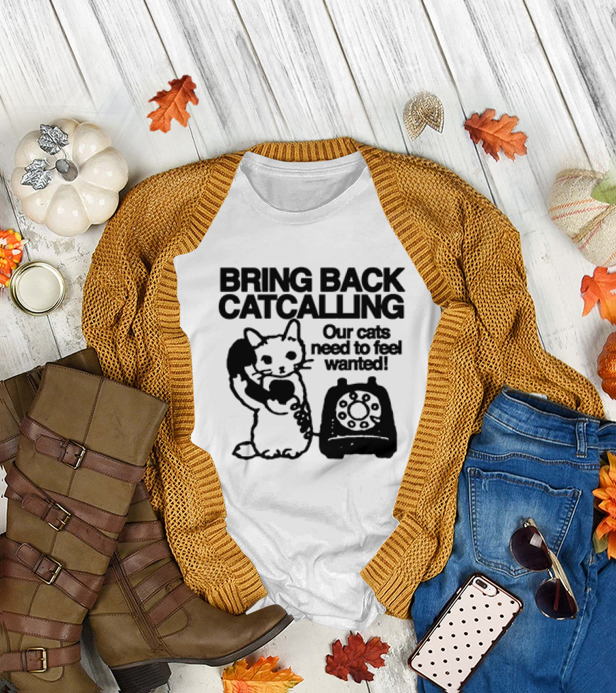 Bring Back Catcalling Our Cats Need to Feel Wanted Telephone Cat T-Shirt