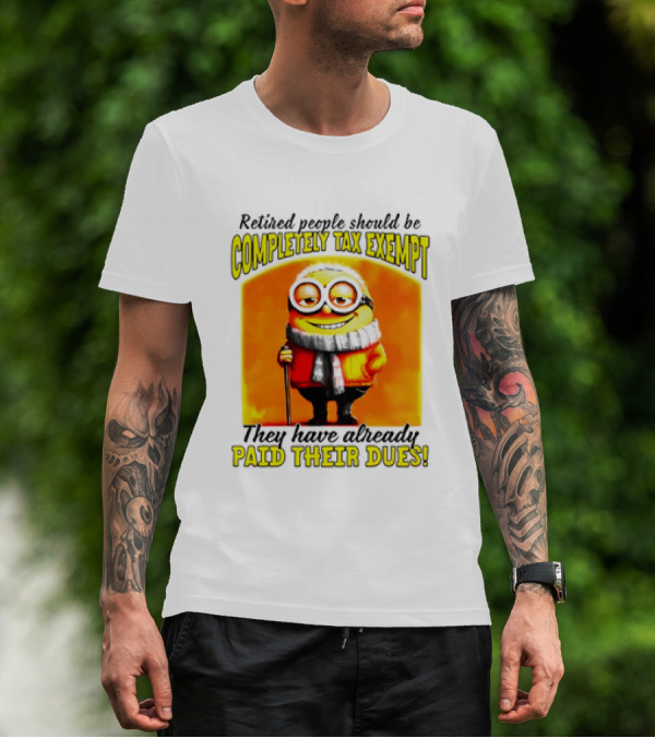 Retired People Should Be Completely Tax Exempt Minion Paid Their Dues T-Shirt