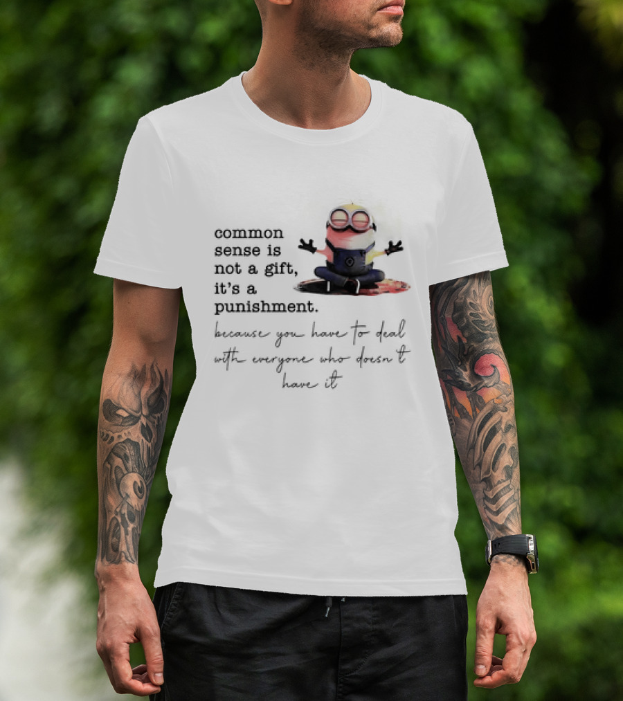 Common Sense Is Not A Gift It's A Punishment Because You Have To Deal With Everyone Who Doesn't Have It Minions T-Shirt
