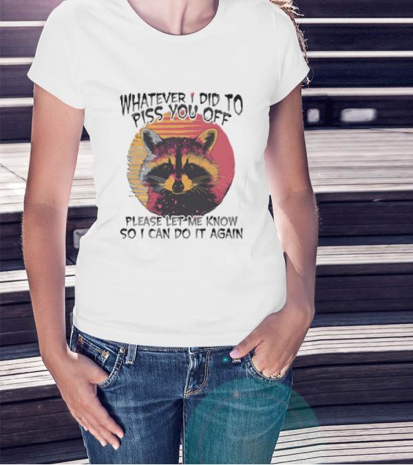 Whatever I Did To Piss You Off Raccoon Please Let Me Know So I Can Do It Again T-Shirt