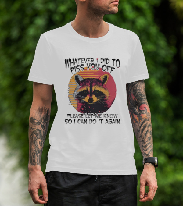Whatever I Did To Piss You Off Raccoon Please Let Me Know So I Can Do It Again T-Shirt