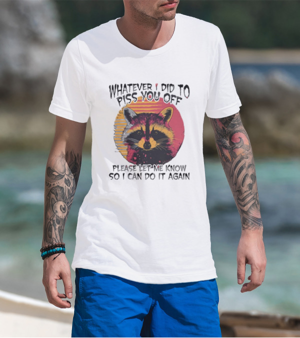 Whatever I Did To Piss You Off Raccoon Please Let Me Know So I Can Do It Again T-Shirt