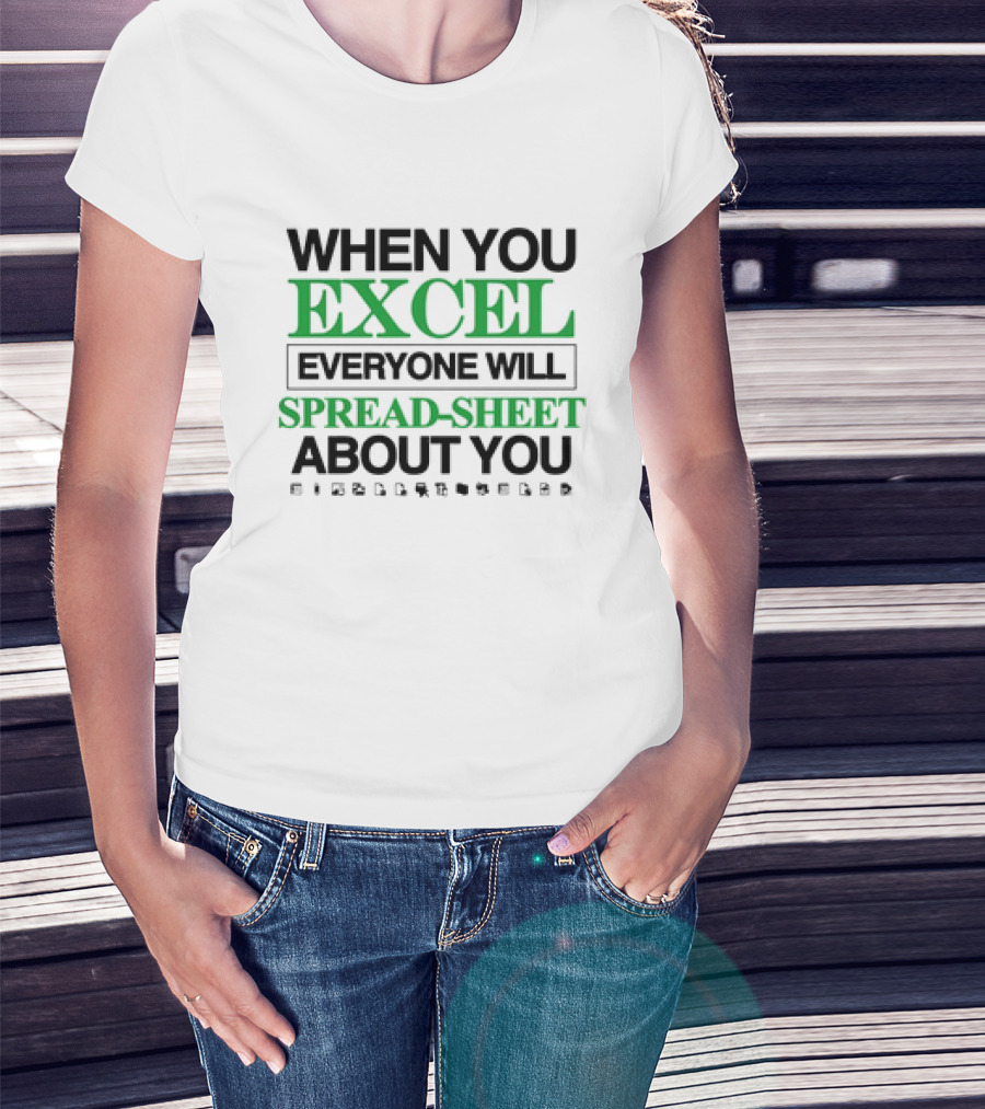 WHEN YOU EXCEL EVERYONE WILL SPREAD-SHEET ABOUT YOU T-Shirt