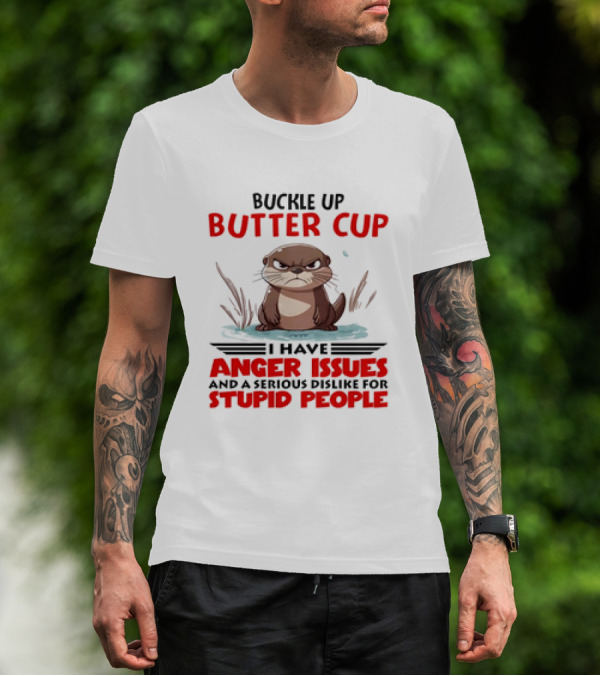 Buckle Up Butter Cup Otter I Have Anger Issues And A Serious Dislike For Stupid People T-Shirt