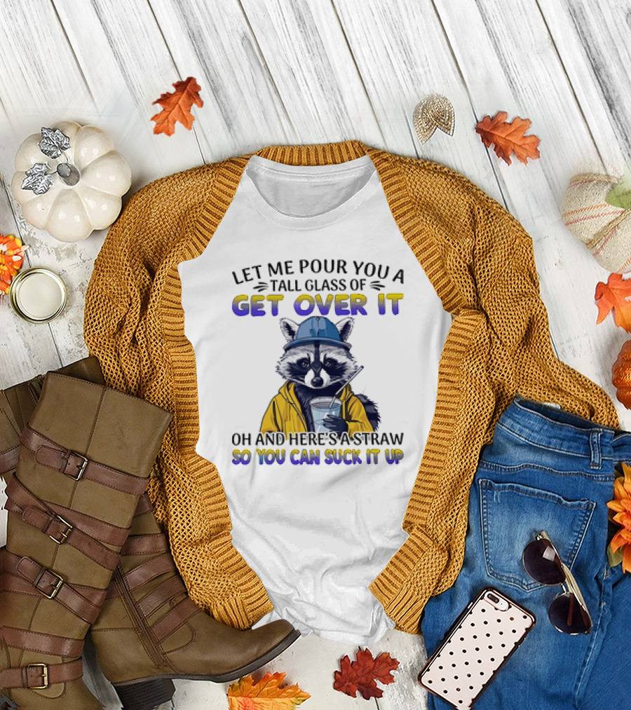 Let Me Pour You a Tall Glass of Get Over It Oh and Here's a Straw So You Can Suck It Up Raccoon T-Shirt