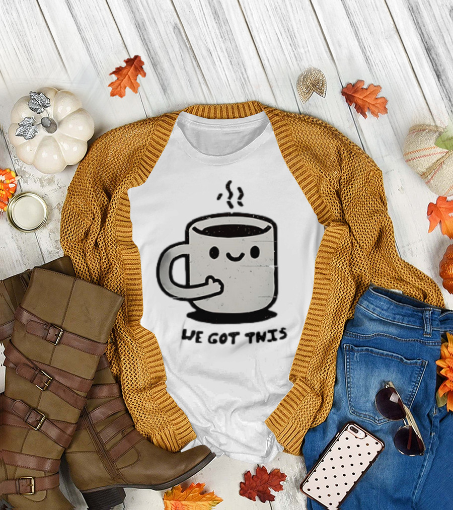 A Cup of Coffee We Got This Cute Motivational Cartoon T-Shirt
