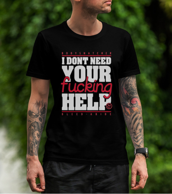Bodysnatcher I Don’t Need Your Fucking Help Bleed Abide Bold Statement T-Shirt
