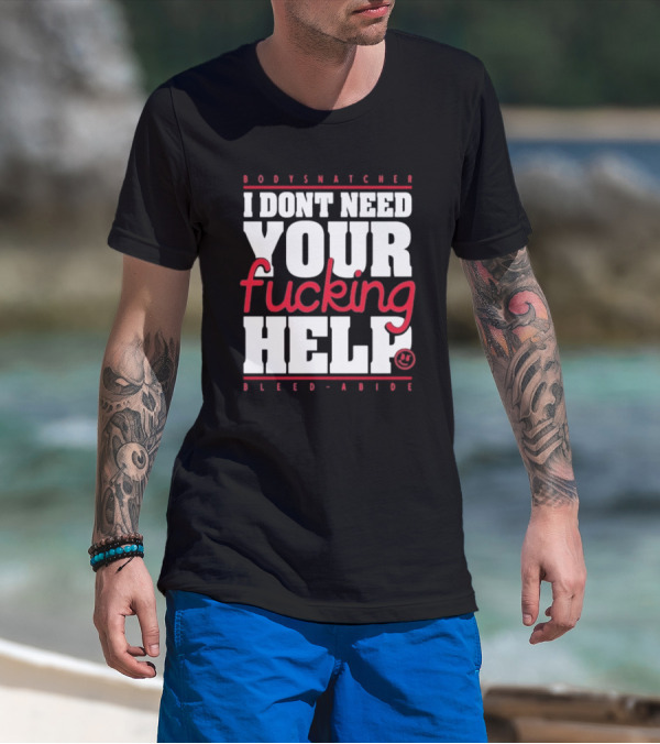 Bodysnatcher I Don’t Need Your Fucking Help Bleed Abide Bold Statement T-Shirt