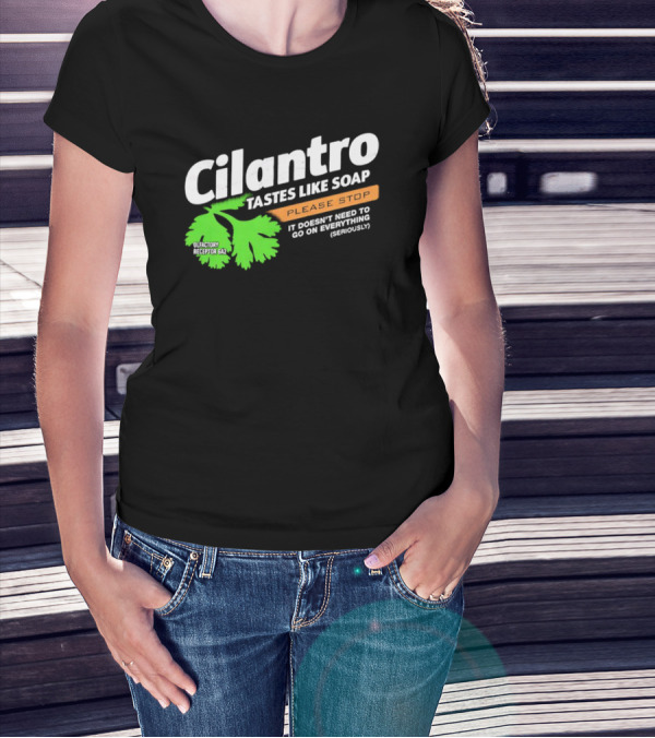 Cilantro Tastes Like Soap Please Stop It Doesn't Need To Go On Everything Seriously T-Shirt