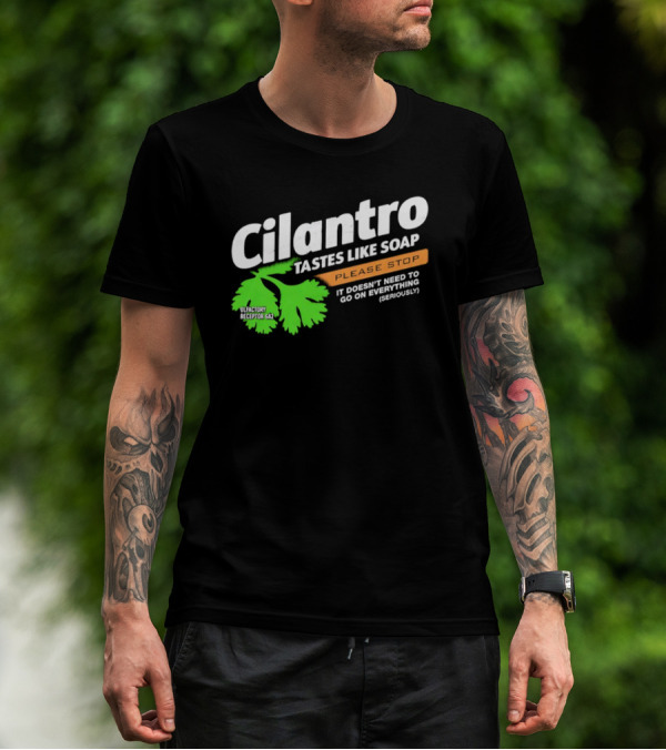 Cilantro Tastes Like Soap Please Stop It Doesn't Need To Go On Everything Seriously T-Shirt