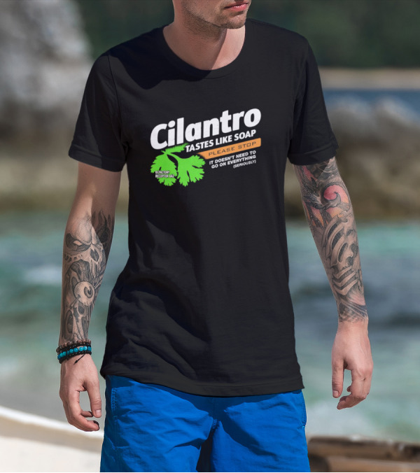 Cilantro Tastes Like Soap Please Stop It Doesn't Need To Go On Everything Seriously T-Shirt