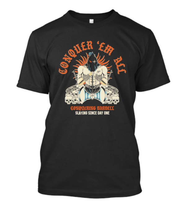 Conquer ‘Em All Slaying Since Day One Conquering Barbell Warrior Motif With Flaming Crown And Crossed Hearts T-Shirt