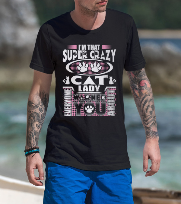 I'm That Super Crazy Cat Lady Everyone Warned You About T-Shirt