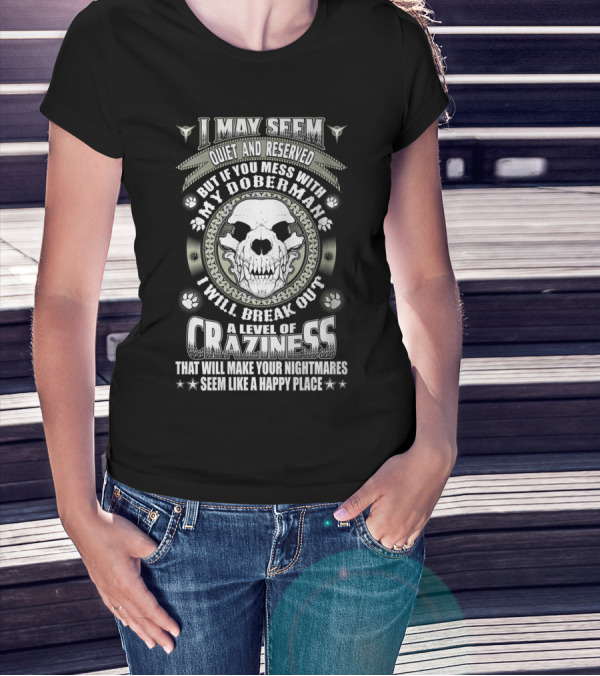 I May Seem Quiet And Reserved Mess With My Doberman Break Out Craziness Make Nightmares Happy Place T-Shirt