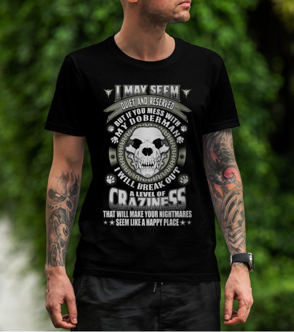 I May Seem Quiet And Reserved Mess With My Doberman Break Out Craziness Make Nightmares Happy Place T-Shirt