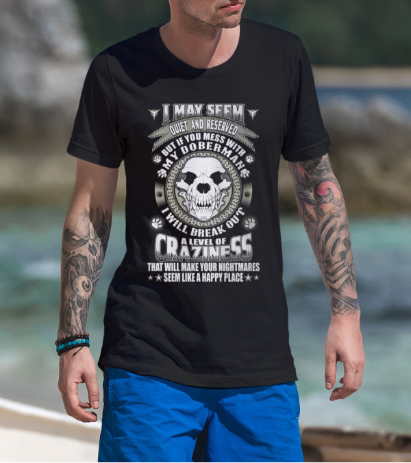 I May Seem Quiet And Reserved Mess With My Doberman Break Out Craziness Make Nightmares Happy Place T-Shirt