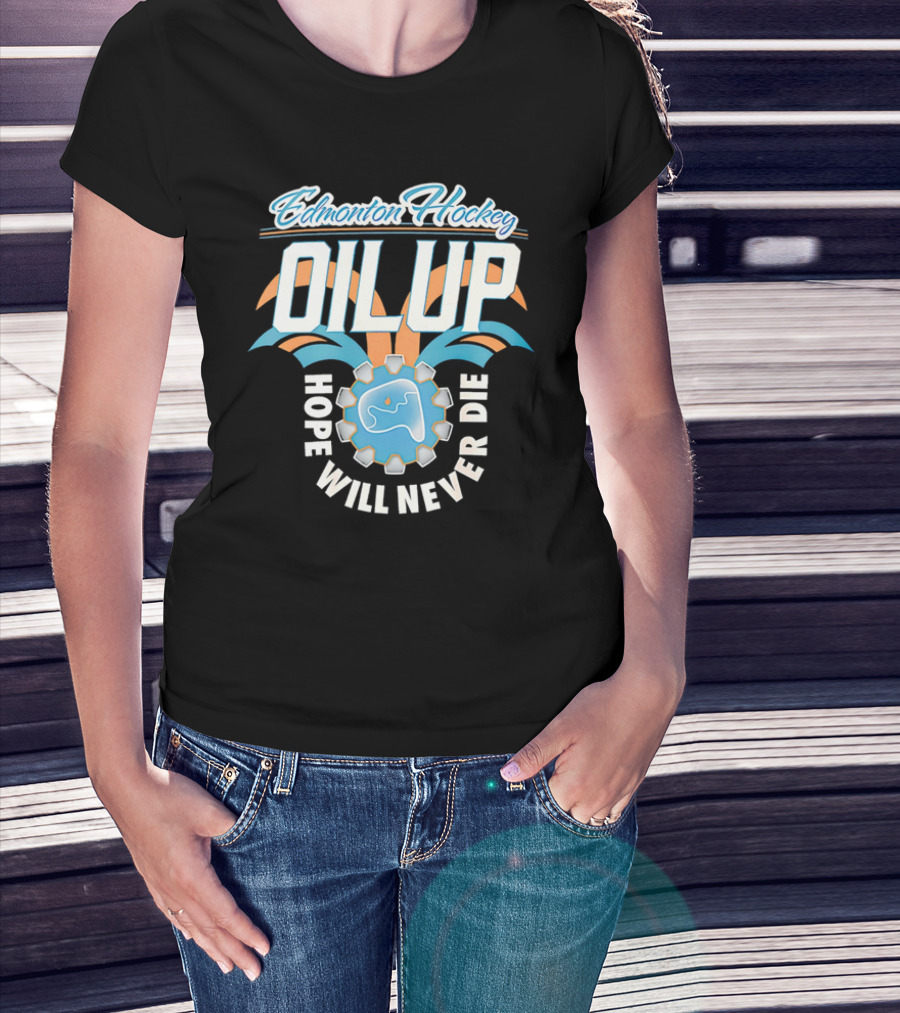 Edmonton Hockey Oil Up Hope Will Never Die T-Shirt