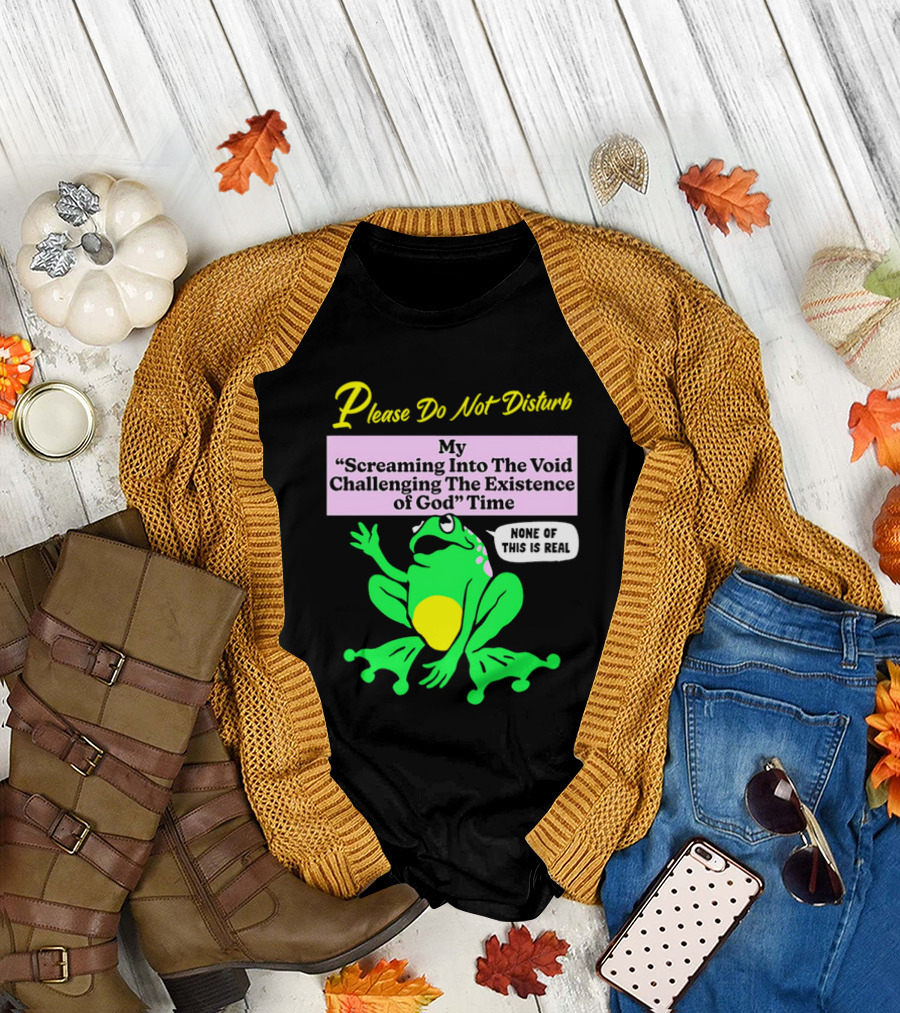 Please Do Not Disturb My Screaming Into The Void Challenging The Existence of God Time None of This is Real Frog T-Shirt