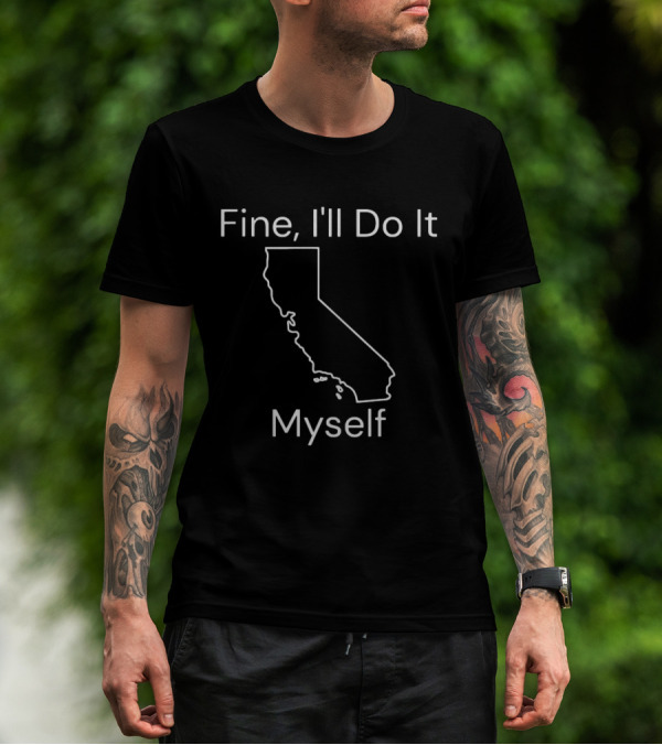 Fine I'll Do It Myself California Outline T-Shirt