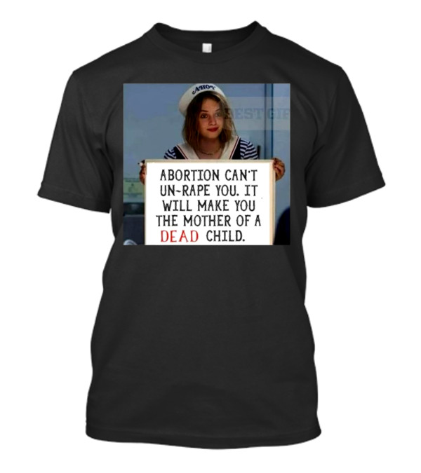 Abortion Can't Un-Rape You It Will Make You The Mother Of A Dead Child T-Shirt