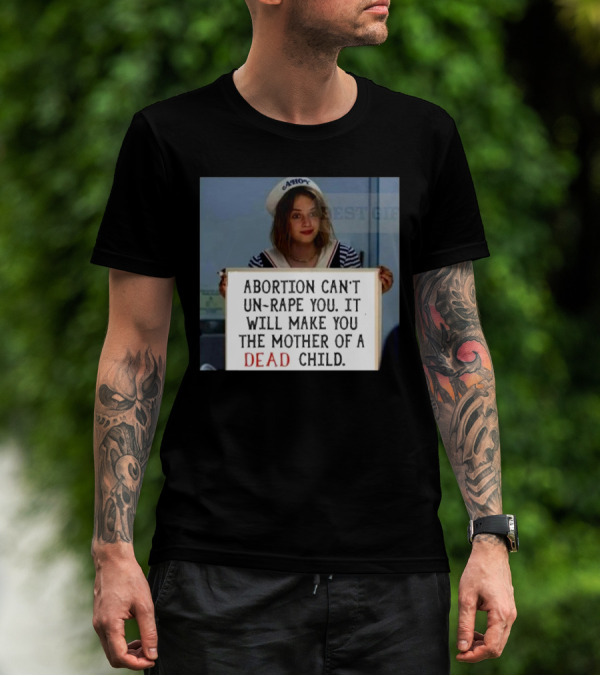 Abortion Can't Un-Rape You It Will Make You The Mother Of A Dead Child T-Shirt